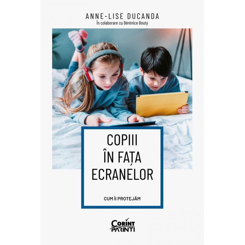 Copiii in fata ecranelor. Cum ii protejam - Anne-Lise Ducanda in colaborare cu Berenice Bouty